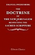 The Doctrine of the New Jerusalem Respecting the Sacred Scripture: to Which is Appended, as Illustrative of the Subject, an Explanation of the Vision of the White Horse, in the Revelation, Chap. XIX - Emanuel Swedenborg