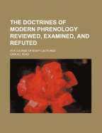 The Doctrines of Modern Phrenology Reviewed, Examined, and Refuted: In a Course of Eight Lectures