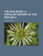 The Dog Book: A Popular History of the Dog [&C.]