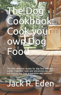 The Dog Cookbook: Cook your own Dog Food: The most delicious recipes for dog food and dog snacks. Important rules and instructions for safe and healthy dog food preparation and nutrition