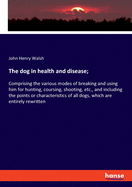 The dog in health and disease;: Comprising the various modes of breaking and using him for hunting, coursing, shooting, etc., and including the points or characteristics of all dogs, which are entirely rewritten