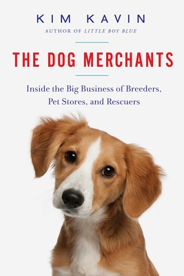 The Dog Merchants: Inside the Big Business of Breeders, Pet Stores, and Rescuers - Kavin, Kim
