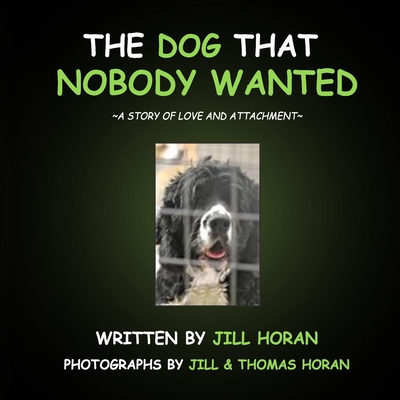 The Dog that Nobody Wanted: a story of love and attachment - Boynton, Carol (Editor), and Horan, Thomas (Photographer), and Horan, Jill