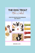 The Dog Treat Maker's Cookbook: Easy and Creative Recipes for Homemade Dog Treats.