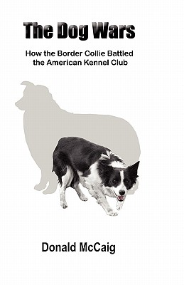 The Dog Wars: How the Border Collie Battled the American Kennel Club - McCaig, Donald