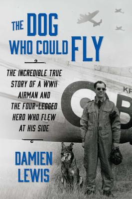 The Dog Who Could Fly: The Incredible True Story of a WWII Airman and the Four-Legged Hero Who Flew at His Side - Lewis, Damien