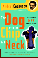 The Dog with the Chip in His Neck: Essays from NPR and Elsewhere - Codrescu, Andrei, and Sheepshanks, Andrei, and Sheepshanks, Mary