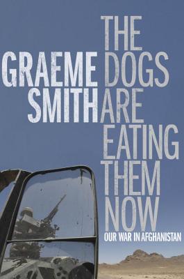 The Dogs Are Eating Them Now: Our War in Afghanistan - Smith, Graeme