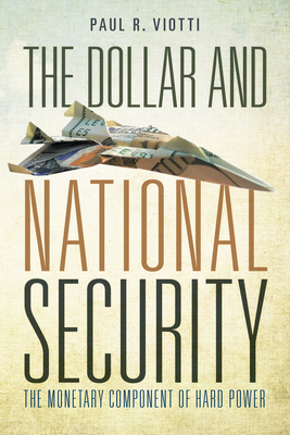 The Dollar and National Security: The Monetary Component of Hard Power - Viotti, Paul