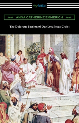 The Dolorous Passion of Our Lord Jesus Christ - Emmerich, Anna Catherine