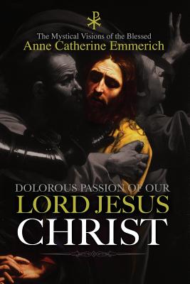 The Dolorous Passion of Our Lord Jesus Christ - Emmerich, Anne Catherine, and Brentano, Clemens, and Lambert, Burns (Translated by)