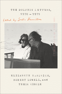 The Dolphin Letters, 1970-1979: Elizabeth Hardwick, Robert Lowell, and Their Circle