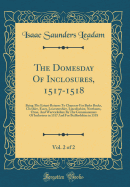 The Domesday of Inclosures, 1517-1518, Vol. 2 of 2: Being the Extant Returns to Chancery for Berks Bucks, Cheshire, Essex, Leicestershire, Lincolnshire, Northants, Oxon, and Warwickshire by the Commissioners of Inclosures in 1517 and for Bedfordshire in 1