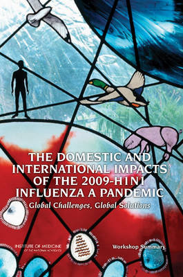 The Domestic and International Impacts of the 2009-H1n1 Influenza a Pandemic: Global Challenges, Global Solutions: Workshop Summary - Institute of Medicine, and Board on Global Health, and Forum on Microbial Threats