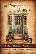 The Domestic Church: Room by Room: A Study Guide for Mothers