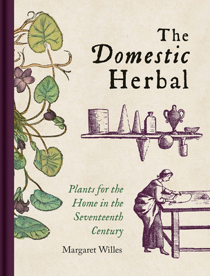 The Domestic Herbal: Plants for the Home in the Seventeenth Century - Willes, Margaret