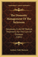 The Domestic Management of the Sickroom: Necessary, in Aid of Medical Treatment, for the Cure of Diseases (1841)