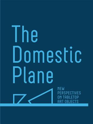 The Domestic Plane: New Perspectives on Tabletop Art Objects - Smith-Stewart, Amy (Text by), and Adamo, David (Text by), and Klein, Richard (Text by)