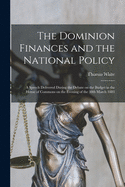 The Dominion Finances and the National Policy [microform]: a Speech Delivered During the Debate on the Budget in the House of Commons on the Evening of the 30th March 1883