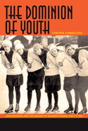 The Dominion of Youth: Adolescence and the Making of Modern Canada, 1920-1950