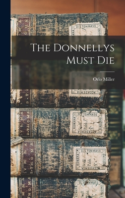 The Donnellys Must Die - Miller, Orlo 1911-1993