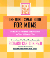 The Don't Sweat Guide for Moms: Being More Relaxed and Peaceful So Your Kids Are, Too