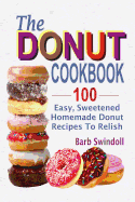 The Donut Cookbook: 100 Easy, Sweetened Homemade Donut Recipes to Relish