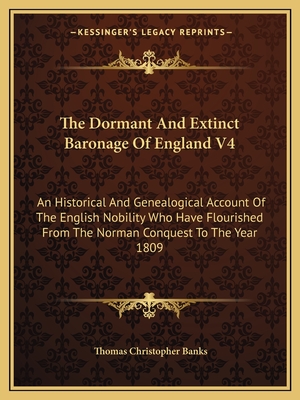 The Dormant And Extinct Baronage Of England V4: An Historical And Genealogical Account Of The English Nobility Who Have Flourished From The Norman Conquest To The Year 1809 - Banks, Thomas Christopher