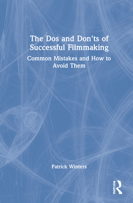 The DOS and Don'ts of Successful Filmmaking: Common Mistakes and How to Avoid Them - Winters, Patrick