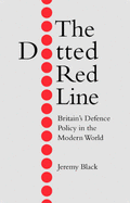 The Dotted Red Line: Britain's Defence Policy in the Modern World - Black, Jeremy, Professor