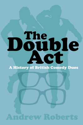 The Double Act: A History of British Comedy Duos - Roberts, Andrew