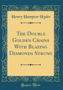 The Double Golden Chains with Blazing Diamonds Strung (Classic Reprint)