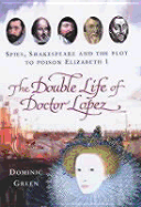 The Double Life of Doctor Lopez: Spies, Shakespeare and the Plot to Poison Elizabeth I - Green, Dominic