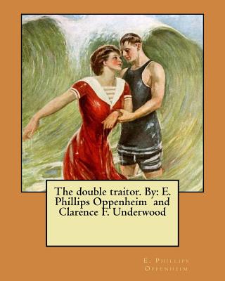 The double traitor. By: E. Phillips Oppenheim and Clarence F. Underwood - Oppenheim, E Phillips