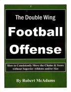 The Double Wing Football Offense: How to Consistently Move the Chains & Score Without Superior Athletes And/Or Size