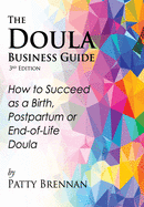 The Doula Business Guide, 3rd Edition: How to Succeed as a Birth, Postpartum or End-Of-Life Doula