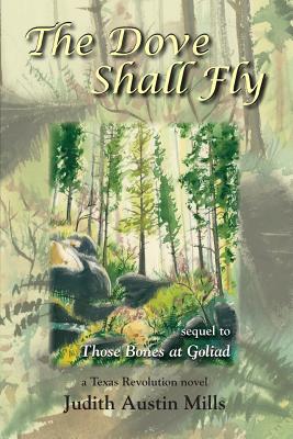 The Dove Shall Fly: a Texas Revolution novel, sequel to Bones at Goliad - Mills, Judith Austin