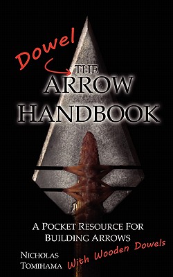 The Dowel Arrow Handbook: A Pocket Resource for Building Arrows With Wooden Dowels - Tomihama, Nicholas