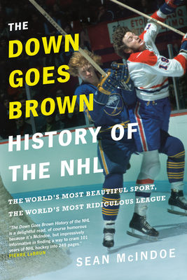 The Down Goes Brown History of the NHL: The World's Most Beautiful Sport, the World's Most Ridiculous League - McIndoe, Sean