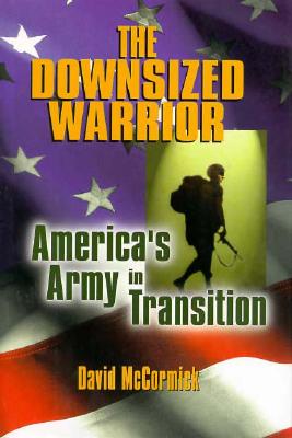 The Downsized Warrior: America's Army in Transition - McCormick, David H