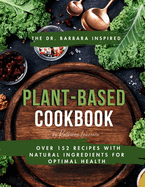 The Dr. Barbara Inspired Plant-Based Cookbook: Over 152 Recipes with Natural Ingredients for Optimal Health