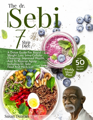 The Dr. Sebi 7-Step Diet: A Detox Guide With 250 Alkaline Recipes For Rapid Weight Loss, Intra-Cellular Cleansing, Improved Health, And To Reverse Aging. Including Dr. Sebi Food And Herb List. - Duncan, Susan