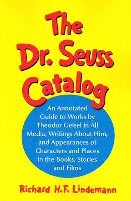 The Dr. Seuss Catalog: An Annotated Guide to Works by Theodor Geisel in All Media, Writings about Him, and Appearances of Characters and Places in the Books, Stories and Films - Lindemann, Richard H F