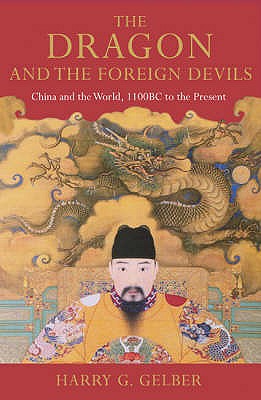 The Dragon and the Foreign Devils: China and the World, 1100 BC to the Present - Gelber, Harry G.