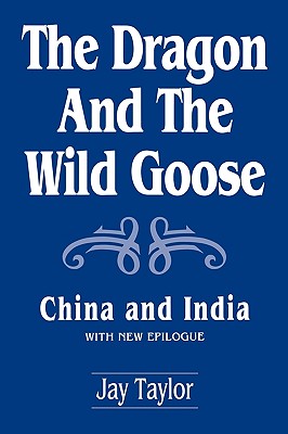 The Dragon and the Wild Goose: China and India, with New Epilogue - Taylor, Jay