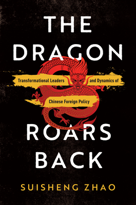 The Dragon Roars Back: Transformational Leaders and Dynamics of Chinese Foreign Policy - Zhao, Suisheng