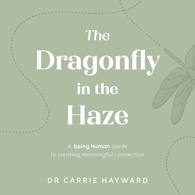 The Dragonfly in the Haze: A Being Human guide to creating meaningful connection - Hayward, Carrie, Dr.