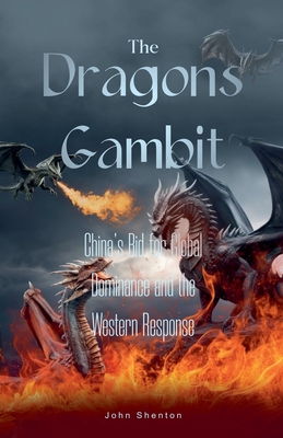 The Dragon's Gambit: China's Bid for Global Dominance and the Western Response - Shenton, John