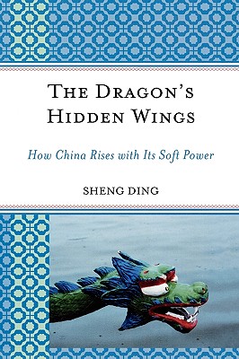 The Dragon's Hidden Wings: How China Rises with Its Soft Power - Ding, Sheng