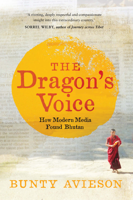 The Dragon's Voice: How Modern Media Found Bhutan - Avieson, Bunty